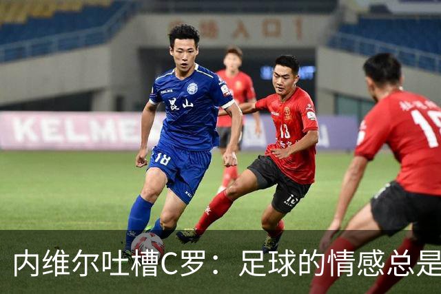 内维尔吐槽C罗：足球的情感总是很复杂